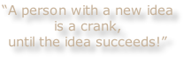 “A person with a new idea
is a crank,
until the idea succeeds!”

