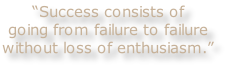 “Success consists of
going from failure to failure
without loss of enthusiasm.”

