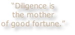 “Diligence is
the mother
of good fortune.”
